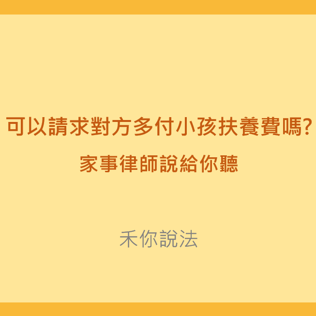 扶養費｜可以請求對方多付小孩扶養費嗎?家事律師說給你聽｜陳禾原律師