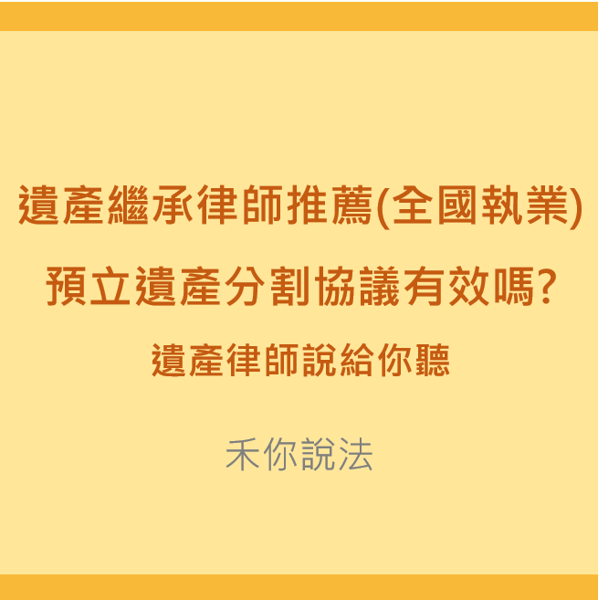 遺產繼承｜遺產繼承律師推薦(全國執業)-預立遺產分割協議有效嗎?遺產律師說給你聽｜陳禾原律師