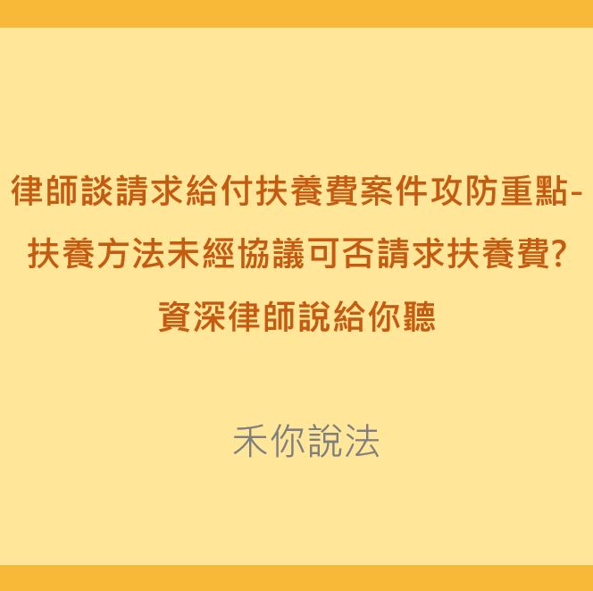 給付扶養費｜律師談請求給付扶養費案件攻防重點-扶養方法未經協議可否請求扶養費?｜陳禾原律師