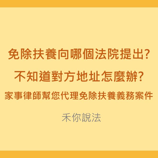 免除扶養｜免除扶養向哪個法院提出?不知道對方地址怎麼辦?家事律師幫您代理免除扶養義務案件｜陳禾原律師