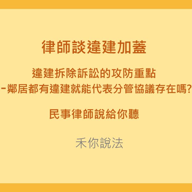 分管協議｜律師談違建加蓋違建拆除訴訟的攻防重點—鄰居都有違建就能代表分管協議存在嗎?｜陳禾原律師