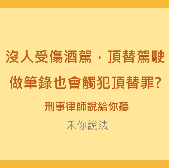 頂替罪｜沒人受傷酒駕，頂替駕駛做筆錄也會觸犯頂替罪?｜陳禾原律師